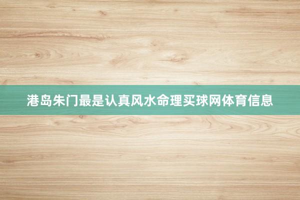 港岛朱门最是认真风水命理买球网体育信息