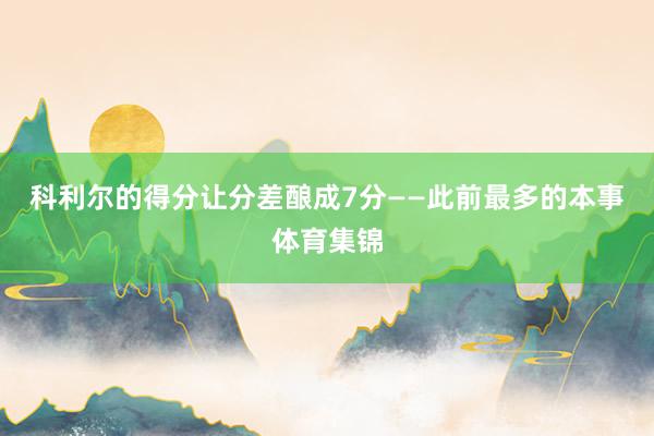 科利尔的得分让分差酿成7分——此前最多的本事体育集锦
