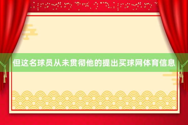 但这名球员从未贯彻他的提出买球网体育信息