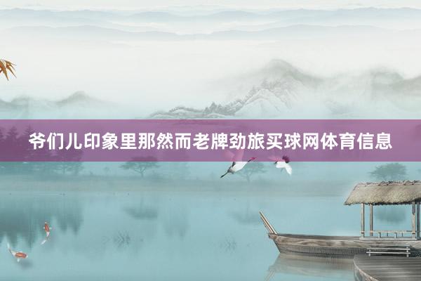 爷们儿印象里那然而老牌劲旅买球网体育信息