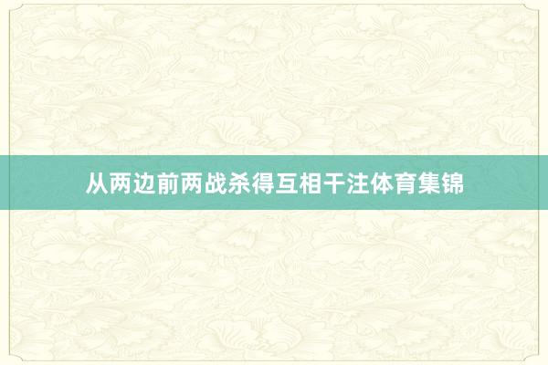 从两边前两战杀得互相干注体育集锦