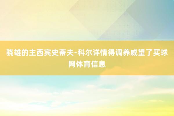 骁雄的主西宾史蒂夫-科尔详情得调养威望了买球网体育信息