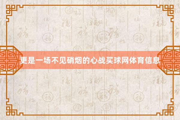 更是一场不见硝烟的心战买球网体育信息