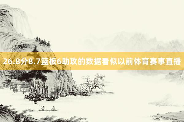26.8分8.7篮板6助攻的数据看似以前体育赛事直播