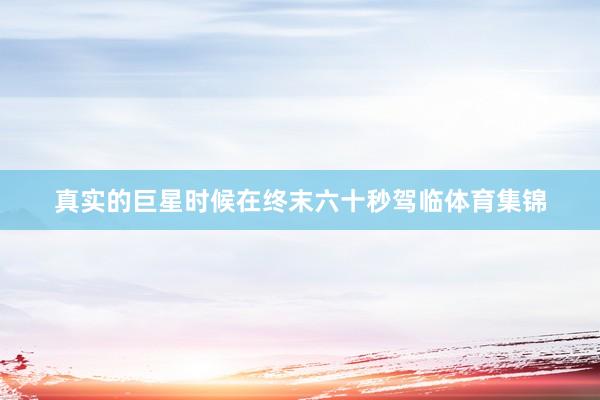 真实的巨星时候在终末六十秒驾临体育集锦