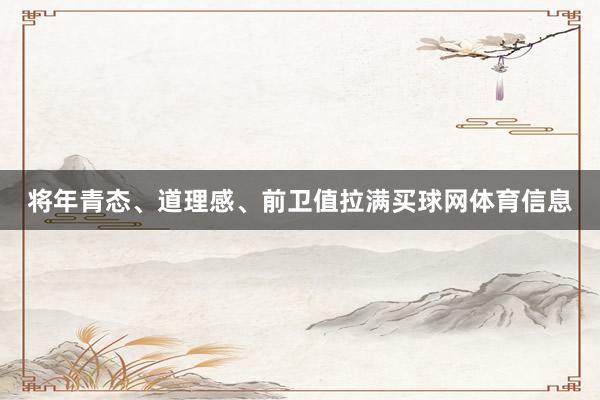 将年青态、道理感、前卫值拉满买球网体育信息