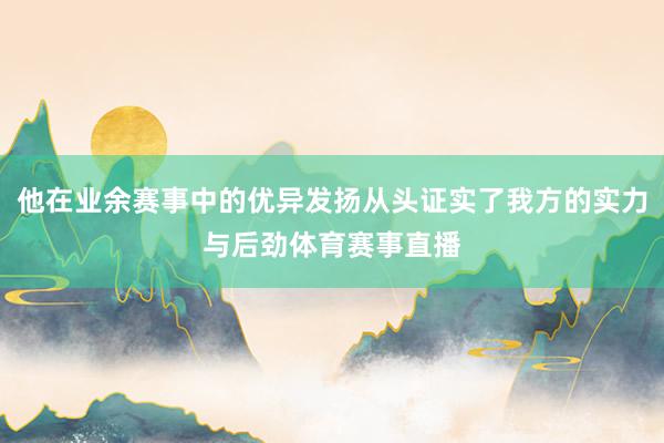 他在业余赛事中的优异发扬从头证实了我方的实力与后劲体育赛事直播