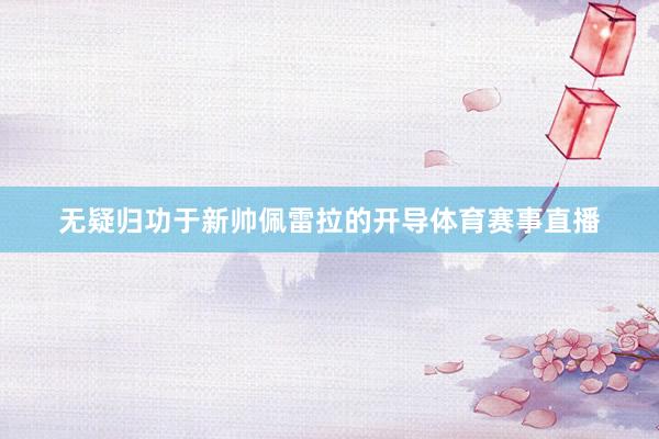 无疑归功于新帅佩雷拉的开导体育赛事直播