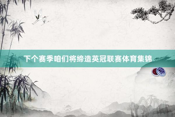 下个赛季咱们将缔造英冠联赛体育集锦