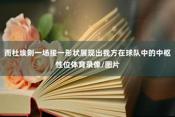 而杜埃则一场接一形状展现出我方在球队中的中枢性位体育录像/图片