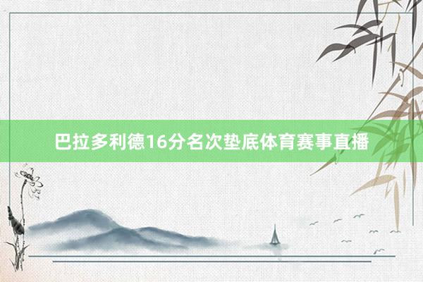 巴拉多利德16分名次垫底体育赛事直播