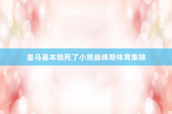 皇马基本锁死了小熊巅峰期体育集锦