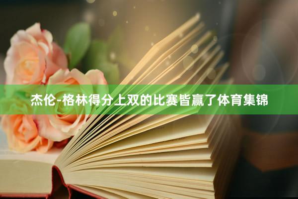 杰伦-格林得分上双的比赛皆赢了体育集锦