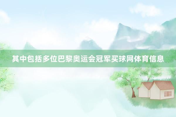 其中包括多位巴黎奥运会冠军买球网体育信息