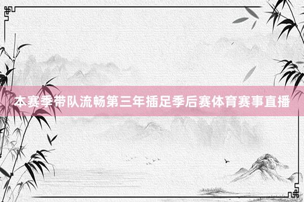 本赛季带队流畅第三年插足季后赛体育赛事直播