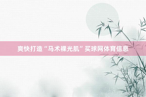 爽快打造“马术裸光肌”买球网体育信息