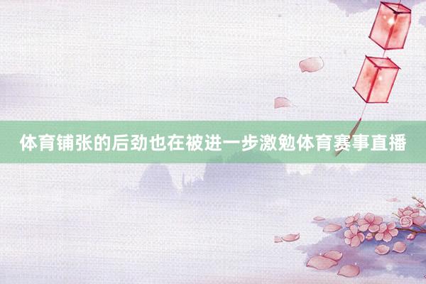 体育铺张的后劲也在被进一步激勉体育赛事直播