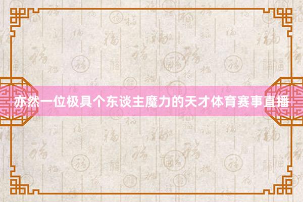 亦然一位极具个东谈主魔力的天才体育赛事直播