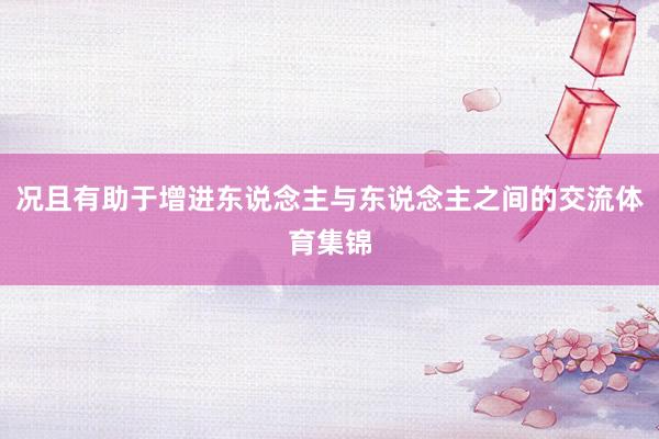 况且有助于增进东说念主与东说念主之间的交流体育集锦