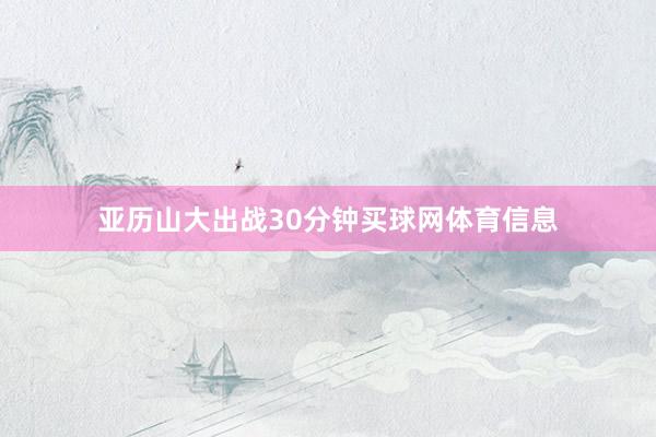 亚历山大出战30分钟买球网体育信息