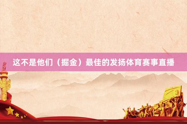 这不是他们（掘金）最佳的发扬体育赛事直播