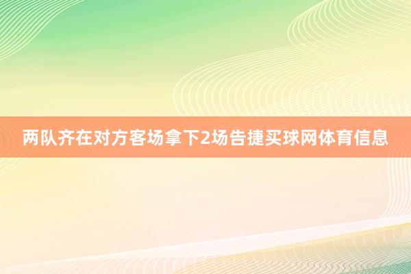 两队齐在对方客场拿下2场告捷买球网体育信息