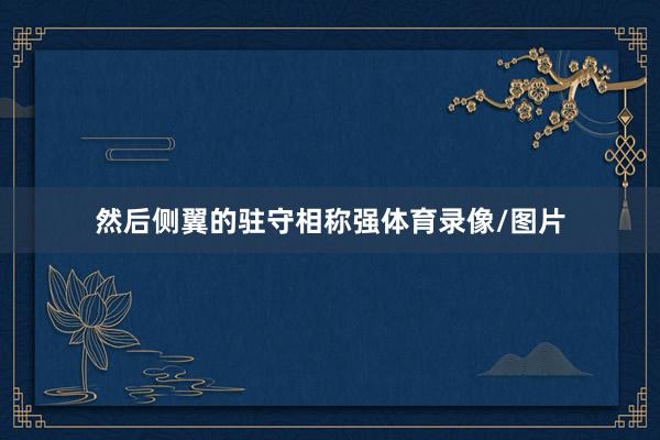 然后侧翼的驻守相称强体育录像/图片