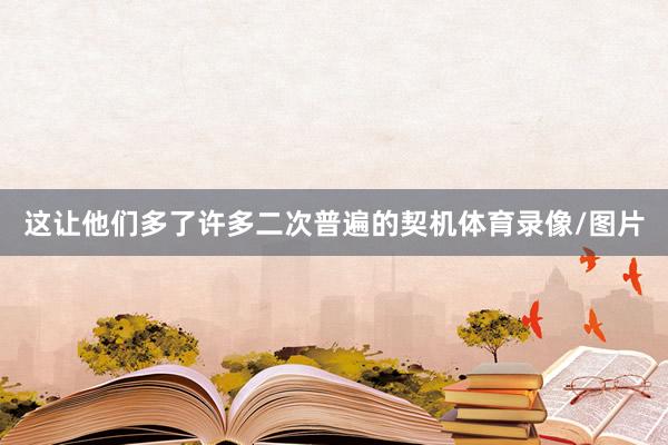 这让他们多了许多二次普遍的契机体育录像/图片