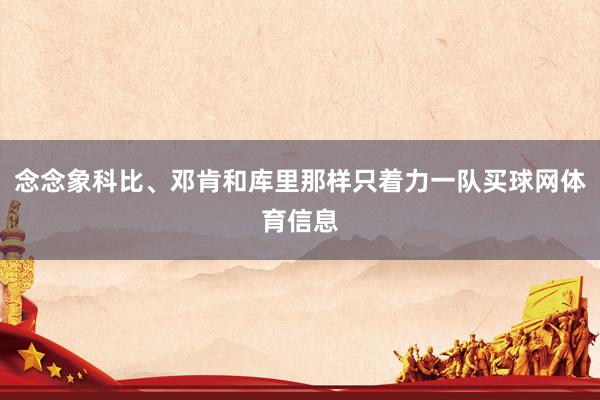 念念象科比、邓肯和库里那样只着力一队买球网体育信息