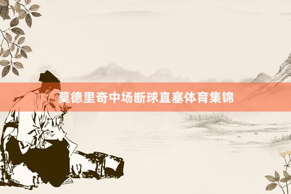 莫德里奇中场断球直塞体育集锦