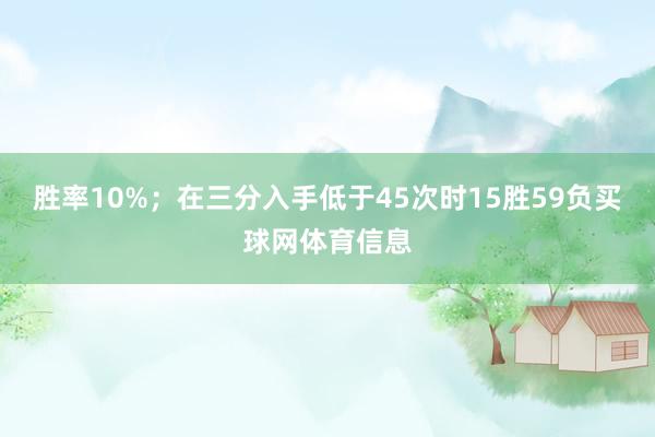 胜率10%；在三分入手低于45次时15胜59负买球网体育信息