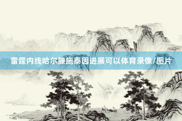 雷霆内线哈尔滕施泰因进展可以体育录像/图片