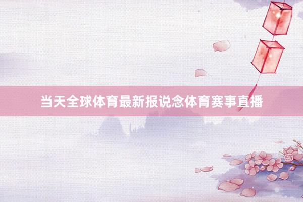 当天全球体育最新报说念体育赛事直播