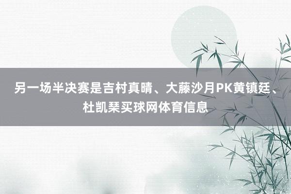 另一场半决赛是吉村真晴、大藤沙月PK黄镇廷、杜凯琹买球网体育信息