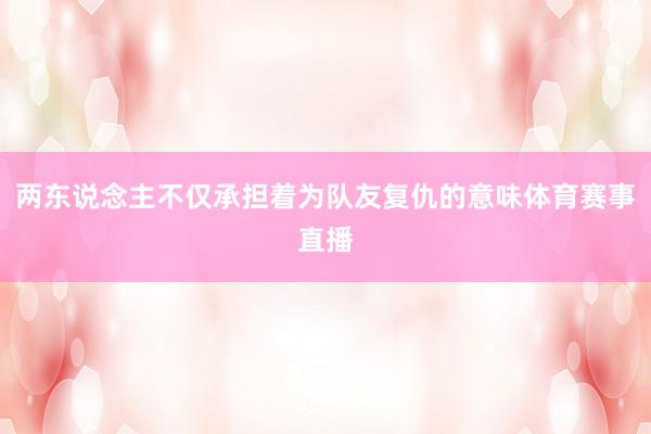 两东说念主不仅承担着为队友复仇的意味体育赛事直播