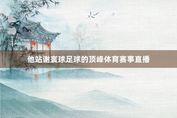 他站谢寰球足球的顶峰体育赛事直播