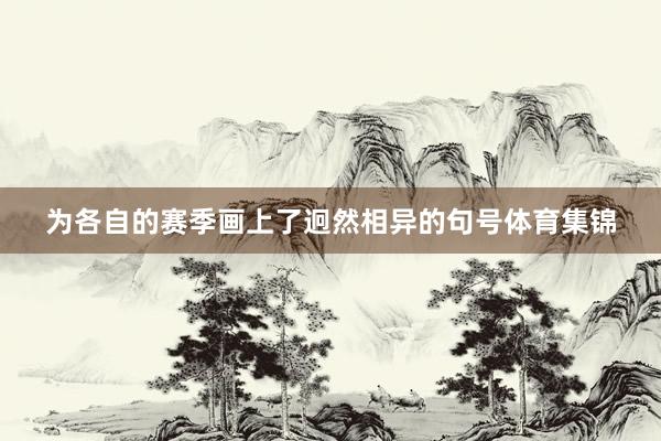 为各自的赛季画上了迥然相异的句号体育集锦
