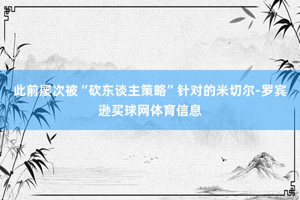 此前屡次被“砍东谈主策略”针对的米切尔-罗宾逊买球网体育信息