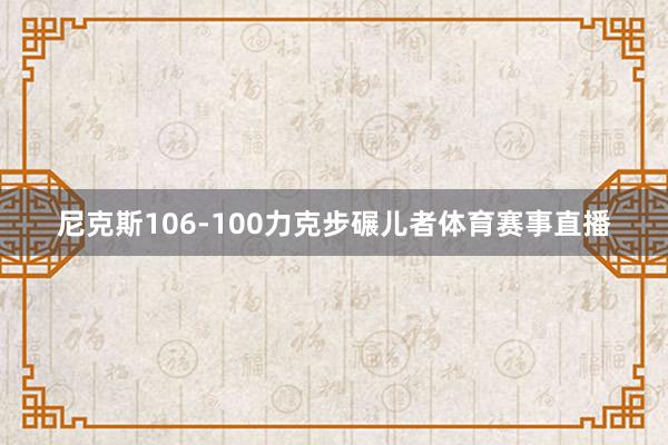 尼克斯106-100力克步碾儿者体育赛事直播