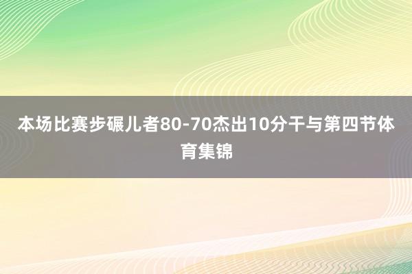 本场比赛步碾儿者80-70杰出10分干与第四节体育集锦