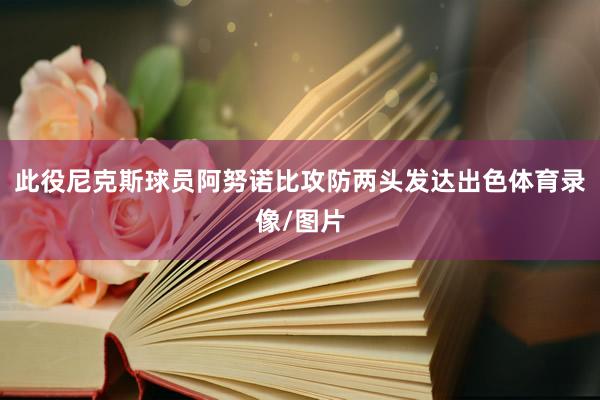 此役尼克斯球员阿努诺比攻防两头发达出色体育录像/图片