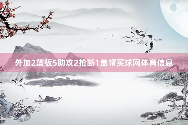 外加2篮板5助攻2抢断1盖帽买球网体育信息