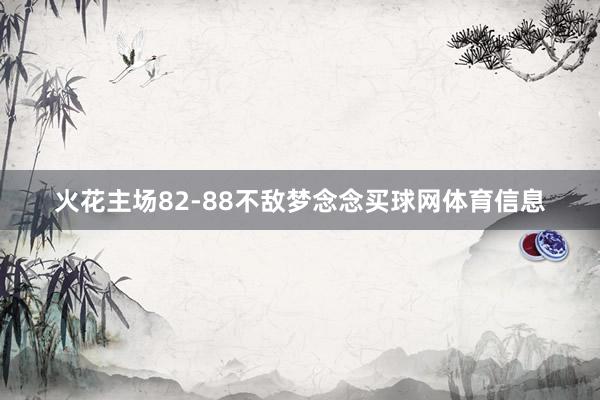 火花主场82-88不敌梦念念买球网体育信息