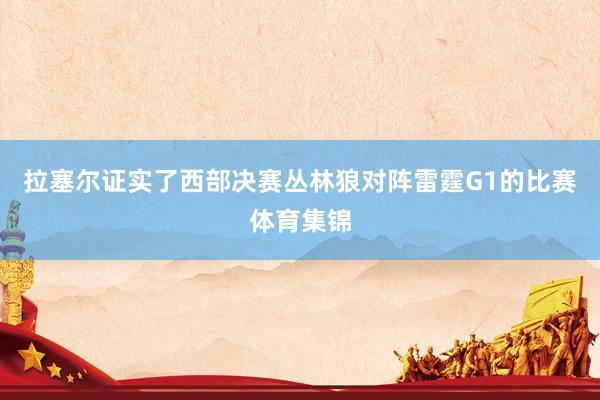 拉塞尔证实了西部决赛丛林狼对阵雷霆G1的比赛体育集锦