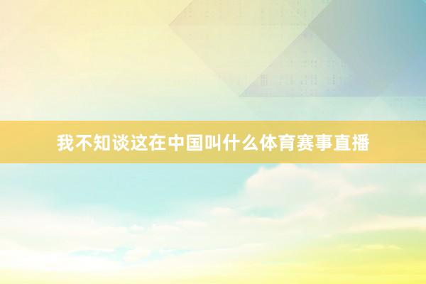 我不知谈这在中国叫什么体育赛事直播