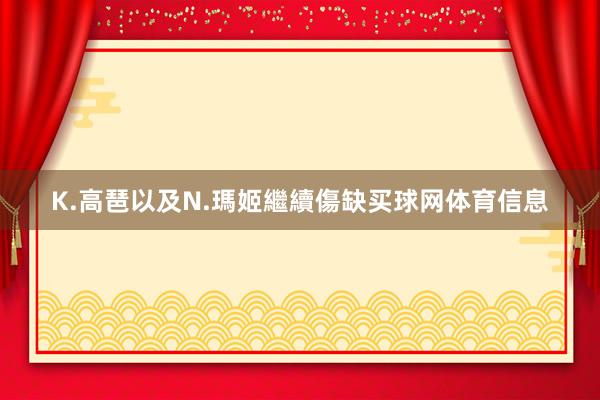 K.高琶以及N.瑪姬繼續傷缺买球网体育信息