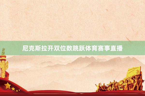 尼克斯拉开双位数跳跃体育赛事直播