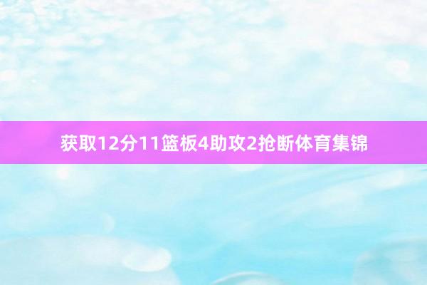 获取12分11篮板4助攻2抢断体育集锦