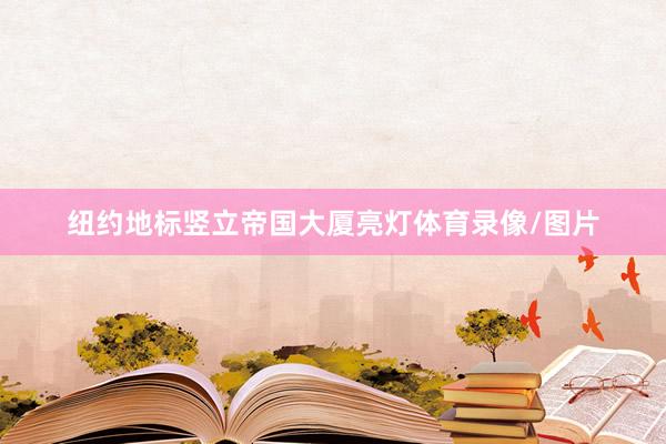 纽约地标竖立帝国大厦亮灯体育录像/图片