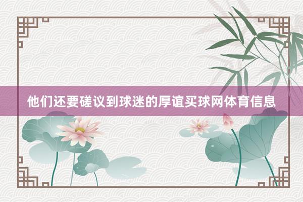 他们还要磋议到球迷的厚谊买球网体育信息